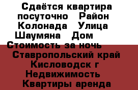 Сдаётся квартира посуточно › Район ­ Колонада › Улица ­ Шаумяна › Дом ­ 22 › Стоимость за ночь ­ 700 - Ставропольский край, Кисловодск г. Недвижимость » Квартиры аренда посуточно   . Ставропольский край,Кисловодск г.